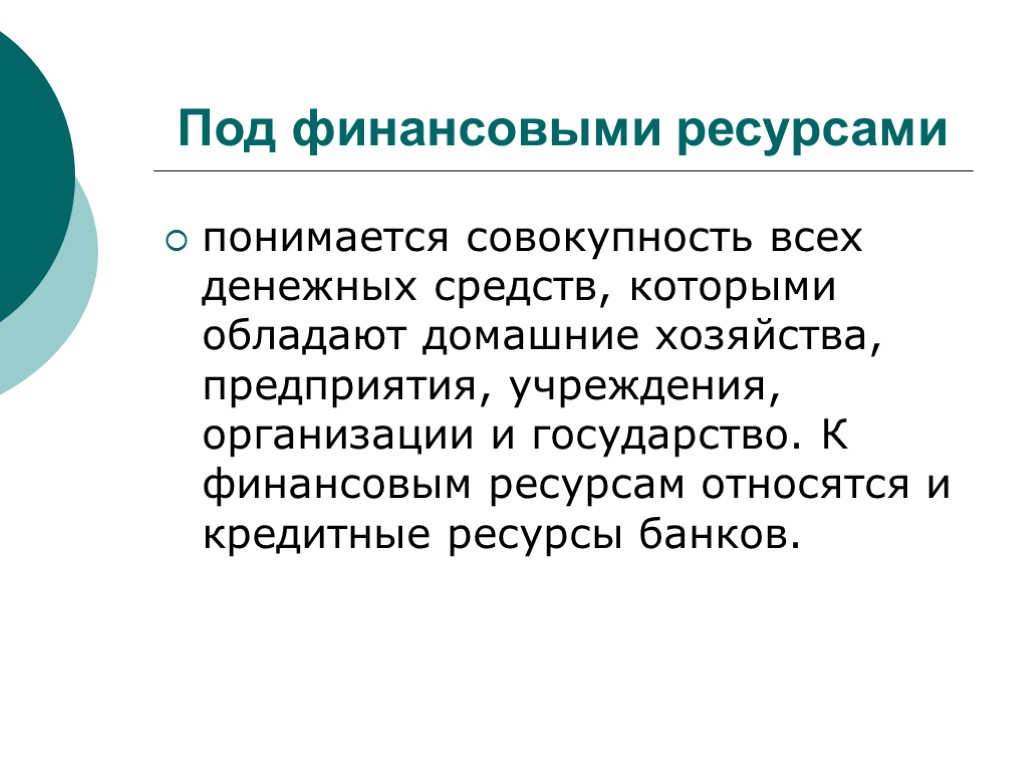 Под финансовыми ресурсами понимается совокупность всех денежных средств, которыми обладают домашние хозяйства, предприятия, учреждения,